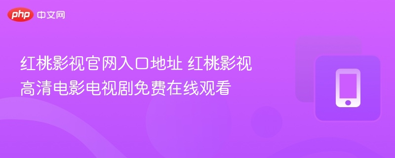 红桃影视官网入口地址 红桃影视高清电影电视剧免费在线观看 - 98游戏