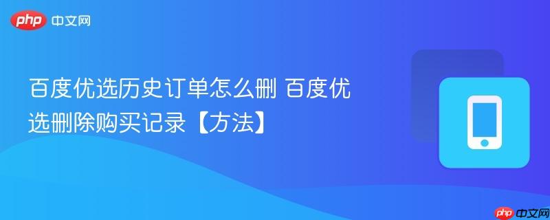 百度优选历史订单怎么删 百度优选删除购买记录【方法】