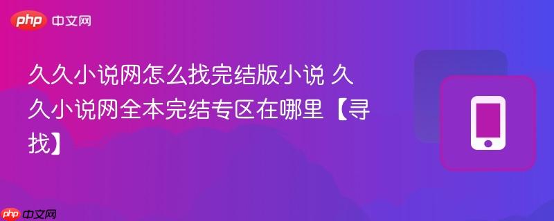 久久小说网怎么找完结版小说 久久小说网全本完结专区在哪里【寻找】