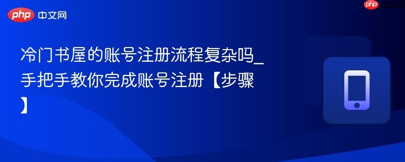 冷门书屋的账号注册流程复杂吗_手把手教你完成账号注册【步骤】