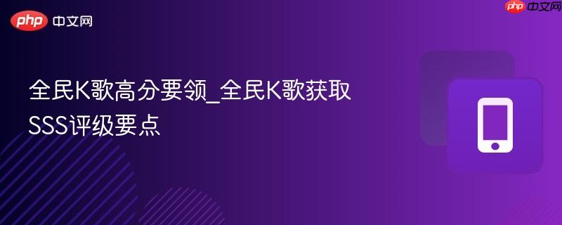 全民k歌高分要领_全民k歌获取sss评级要点