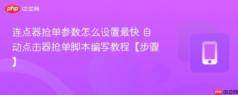 连点器抢单参数怎么设置最快 自动点击器抢单脚本编写教程【步骤】