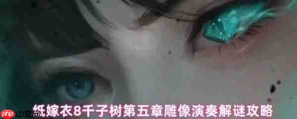 纸嫁衣8第五章雕像演奏谜题怎么解 雕像演奏解谜攻略