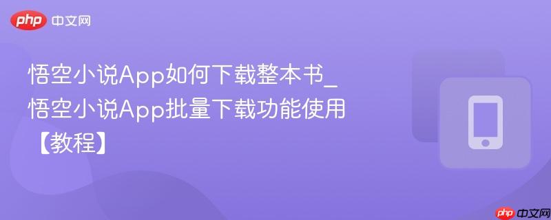 悟空小说app如何下载整本书_悟空小说app批量下载功能使用【教程】