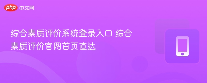综合素质评价系统登录入口 综合素质评价官网首页直达 - 98游戏