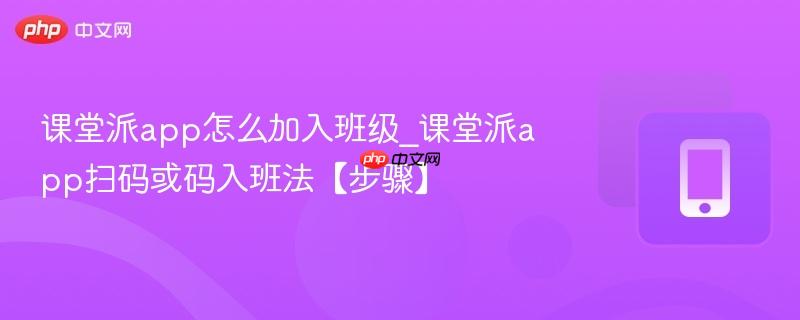 课堂派app怎么加入班级_课堂派app扫码或码入班法【步骤】