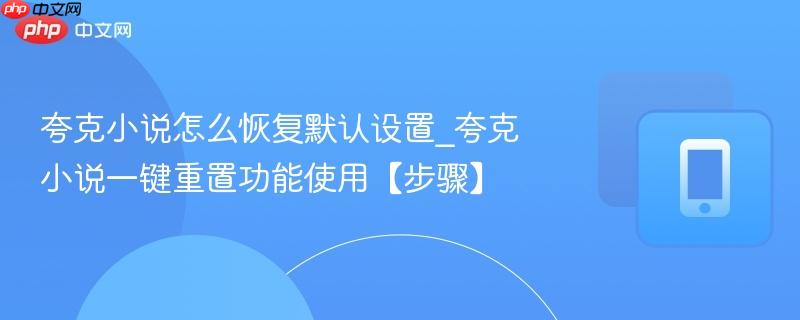 夸克小说怎么恢复默认设置_夸克小说一键重置功能使用【步骤】