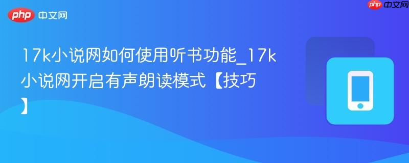 17k小说网如何使用听书功能_17k小说网开启有声朗读模式【技巧】