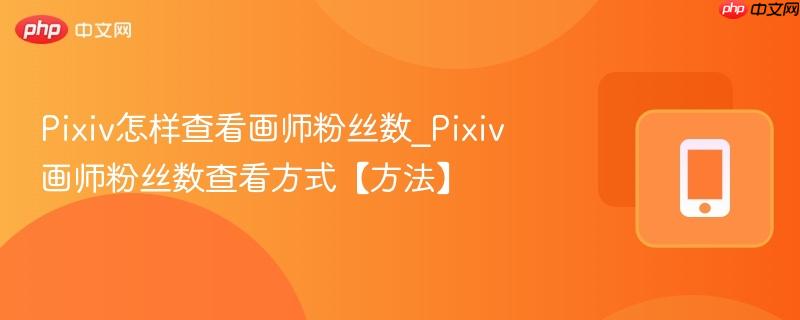 pixiv怎样查看画师粉丝数_pixiv画师粉丝数查看方式【方法】