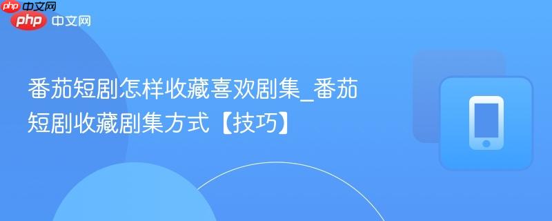 番茄短剧怎样收藏喜欢剧集_番茄短剧收藏剧集方式【技巧】
