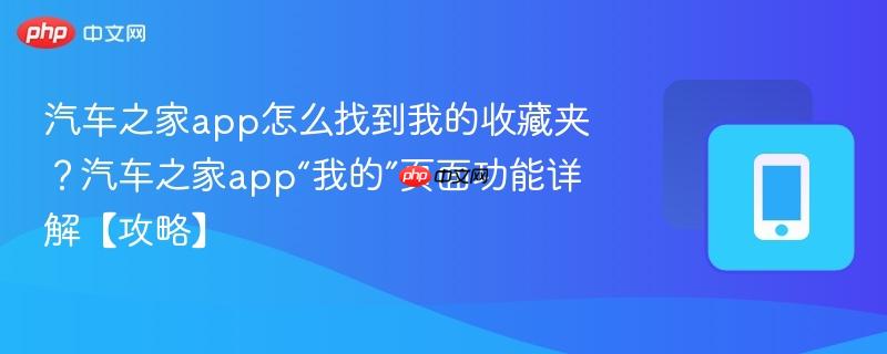 汽车之家app怎么找到我的收藏夹？汽车之家app“我的”页面功能详解【攻略】