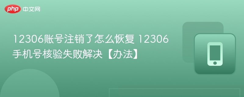 12306账号注销了怎么恢复 12306手机号核验失败解决【办法】 - 98游戏