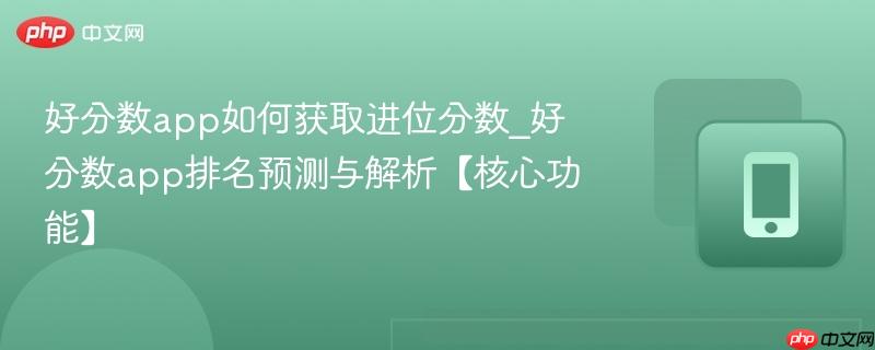 好分数app如何获取进位分数_好分数app排名预测与解析【核心功能】