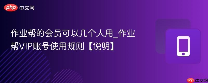 作业帮的会员可以几个人用_作业帮vip账号使用规则【说明】
