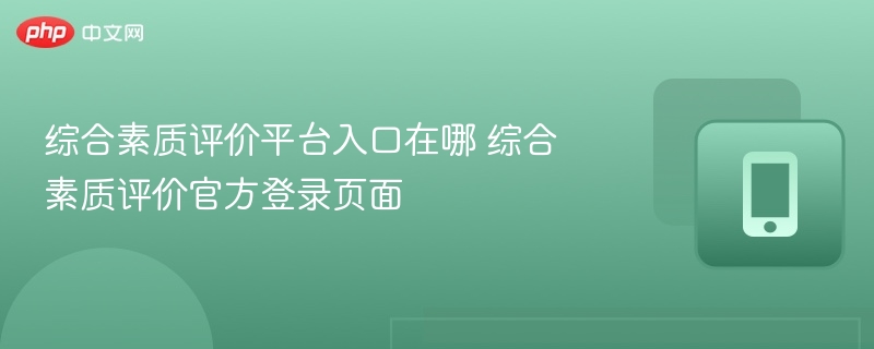综合素质评价平台入口在哪 综合素质评价官方登录页面 - 98游戏