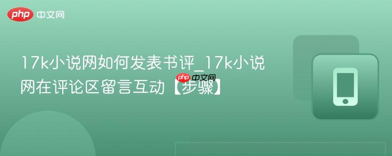 17k小说网如何发表书评_17k小说网在评论区留言互动【步骤】
