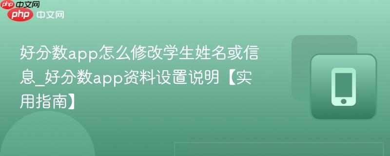 好分数app怎么修改学生姓名或信息_好分数app资料设置说明【实用指南】