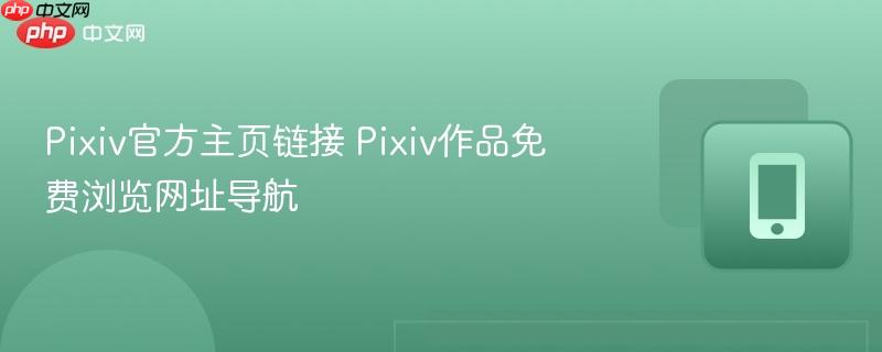pixiv官方主页链接 pixiv作品免费浏览网址导航