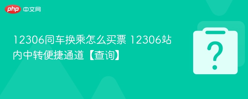 12306同车换乘怎么买票 12306站内中转便捷通道【查询】 - 98游戏
