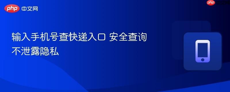 输入手机号查快递入口 安全查询不泄露隐私