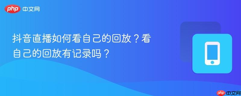 抖音直播如何看自己的回放？看自己的回放有记录吗？