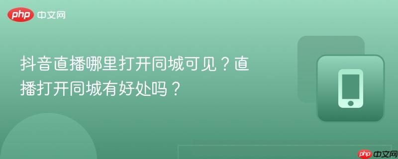 抖音直播哪里打开同城可见？直播打开同城有好处吗？