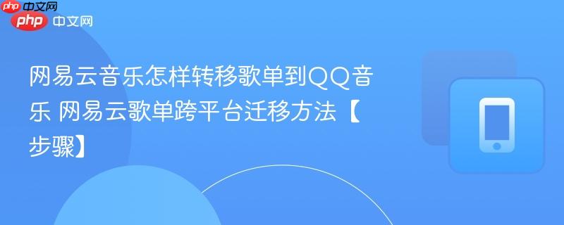 网易云音乐怎样转移歌单到qq音乐 网易云歌单跨平台迁移方法【步骤】