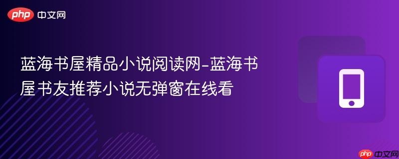 蓝海书屋精品小说阅读网-蓝海书屋书友推荐小说无弹窗在线看