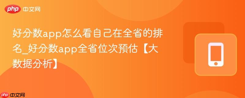 好分数app怎么看自己在全省的排名_好分数app全省位次预估【大数据分析】