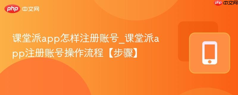 课堂派app怎样注册账号_课堂派app注册账号操作流程【步骤】