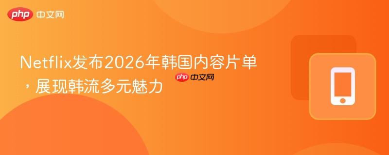 netflix发布2026年韩国内容片单，展现韩流多元魅力
