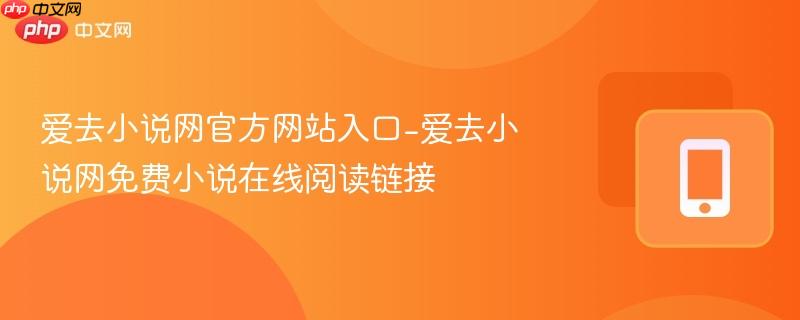 爱去小说网官方网站入口-爱去小说网免费小说在线阅读链接