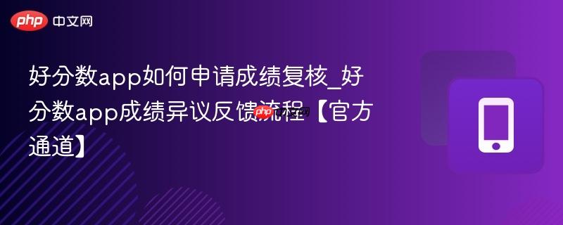 好分数app如何申请成绩复核_好分数app成绩异议反馈流程【官方通道】