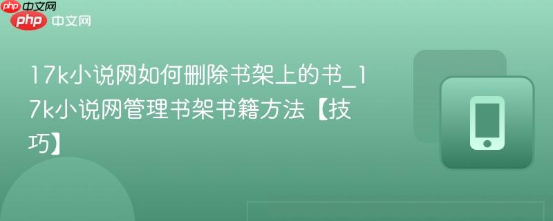 17k小说网如何删除书架上的书_17k小说网管理书架书籍方法【技巧】