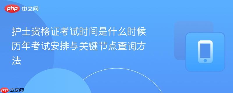 护士资格证考试时间是什么时候 历年考试安排与关键节点查询方法