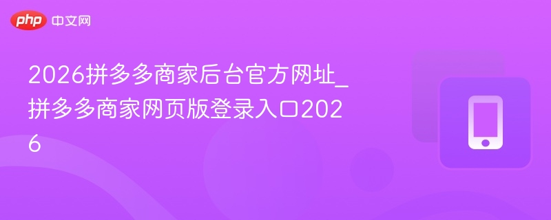 2026拼多多商家后台官方网址_拼多多商家网页版登录入口2026 - 98游戏