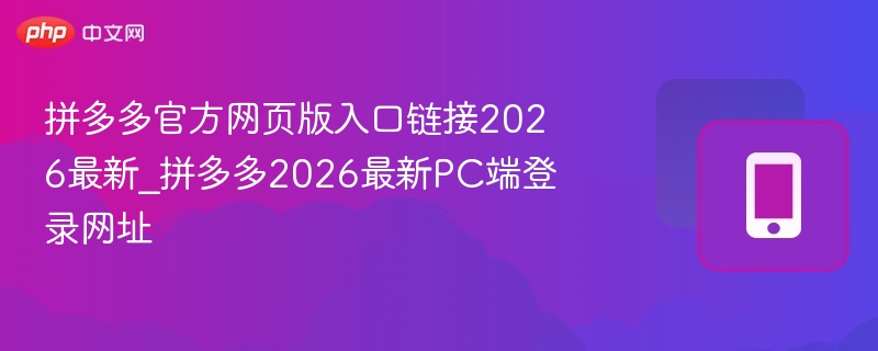 拼多多官方网页版入口链接2026最新_拼多多2026最新pc端登录网址 - 98游戏