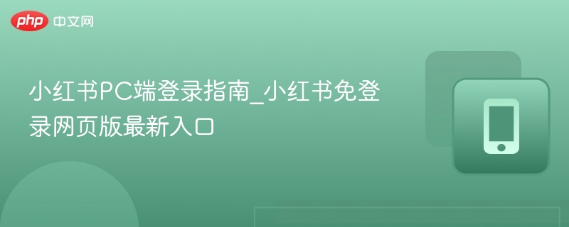 小红书pc端登录指南_小红书免登录网页版最新入口 - 98游戏