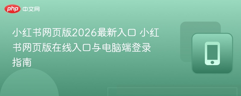 小红书网页版2026最新入口 小红书网页版在线入口与电脑端登录指南 - 98游戏