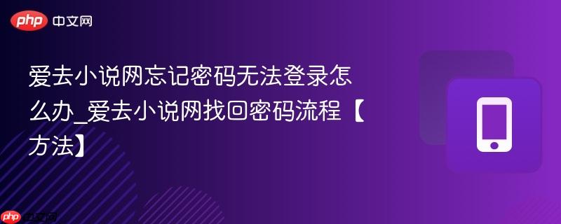 爱去小说网忘记密码无法登录怎么办_爱去小说网找回密码流程【方法】