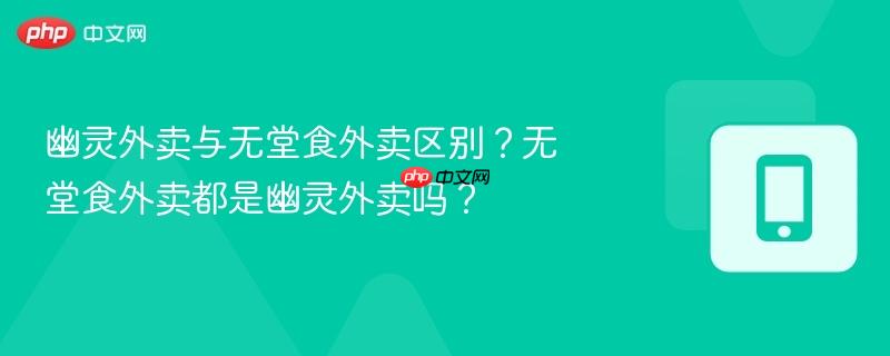 幽灵外卖与无堂食外卖区别？无堂食外卖都是幽灵外卖吗？