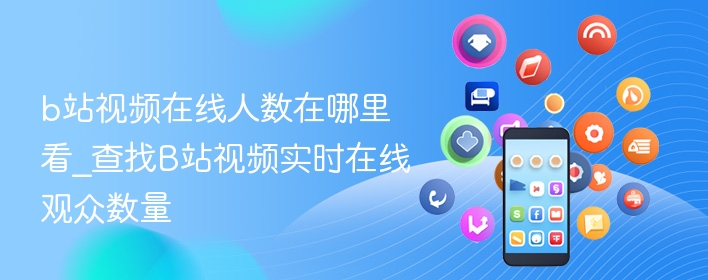 b站视频在线人数在哪里看_查找b站视频实时在线观众数量 - 98游戏