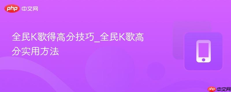 全民k歌得高分技巧_全民k歌高分实用方法