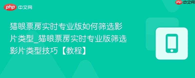 猫眼票房实时专业版如何筛选影片类型_猫眼票房实时专业版筛选影片类型技巧【教程】