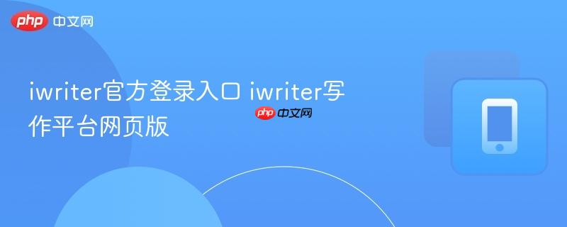 iwriter官方登录入口 iwriter写作平台网页版