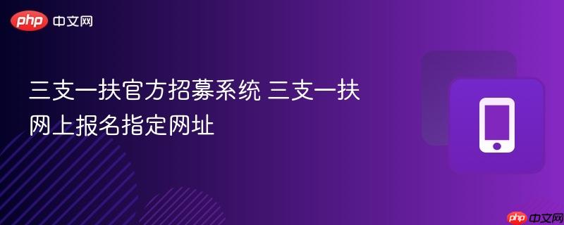 三支一扶官方招募系统 三支一扶网上报名指定网址