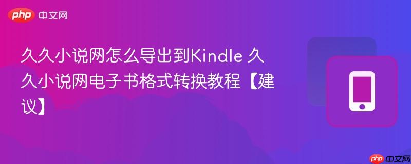 久久小说网怎么导出到kindle 久久小说网电子书格式转换教程【建议】