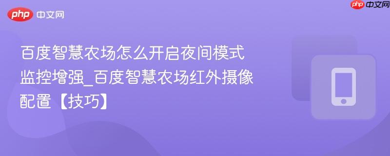 百度智慧农场怎么开启夜间模式监控增强_百度智慧农场红外摄像配置【技巧】
