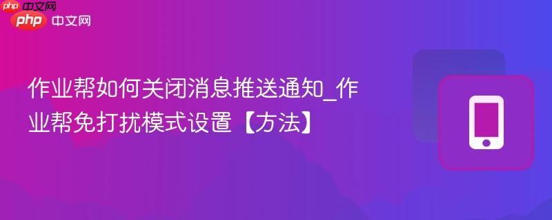 作业帮如何关闭消息推送通知_作业帮免打扰模式设置【方法】