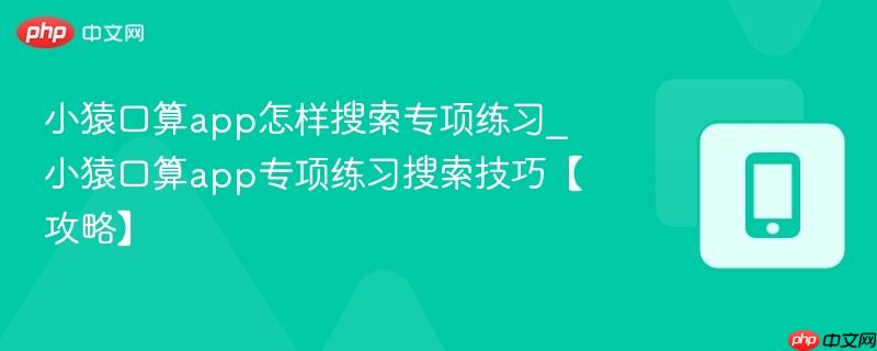 小猿口算app怎样搜索专项练习_小猿口算app专项练习搜索技巧【攻略】